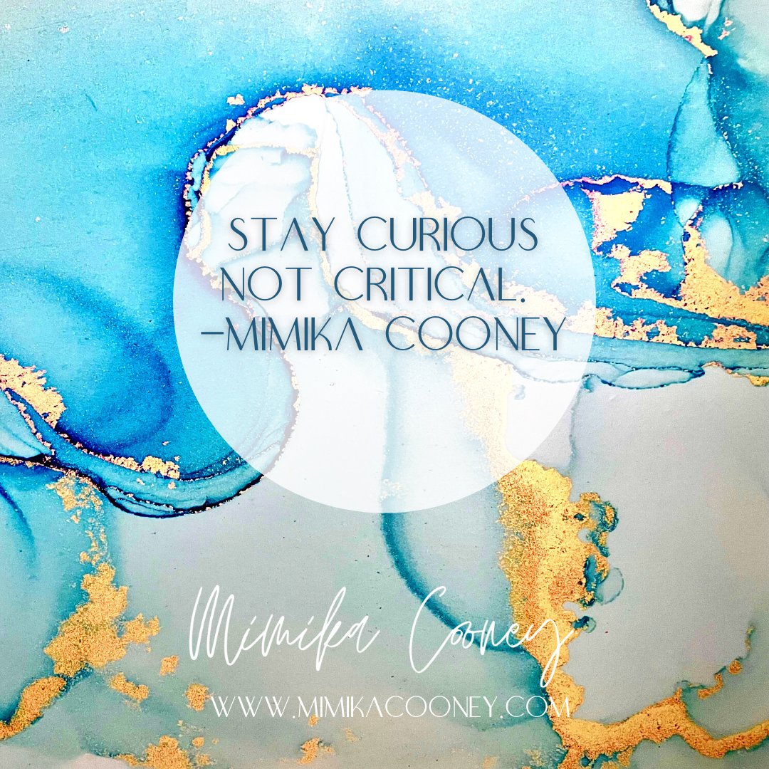 Stay curious not critical. - Mimika Cooney