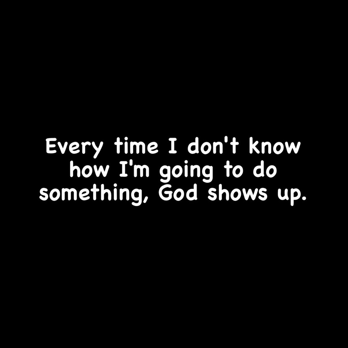 Just saying... God always shows up, even when we don't know how we'll make it through.