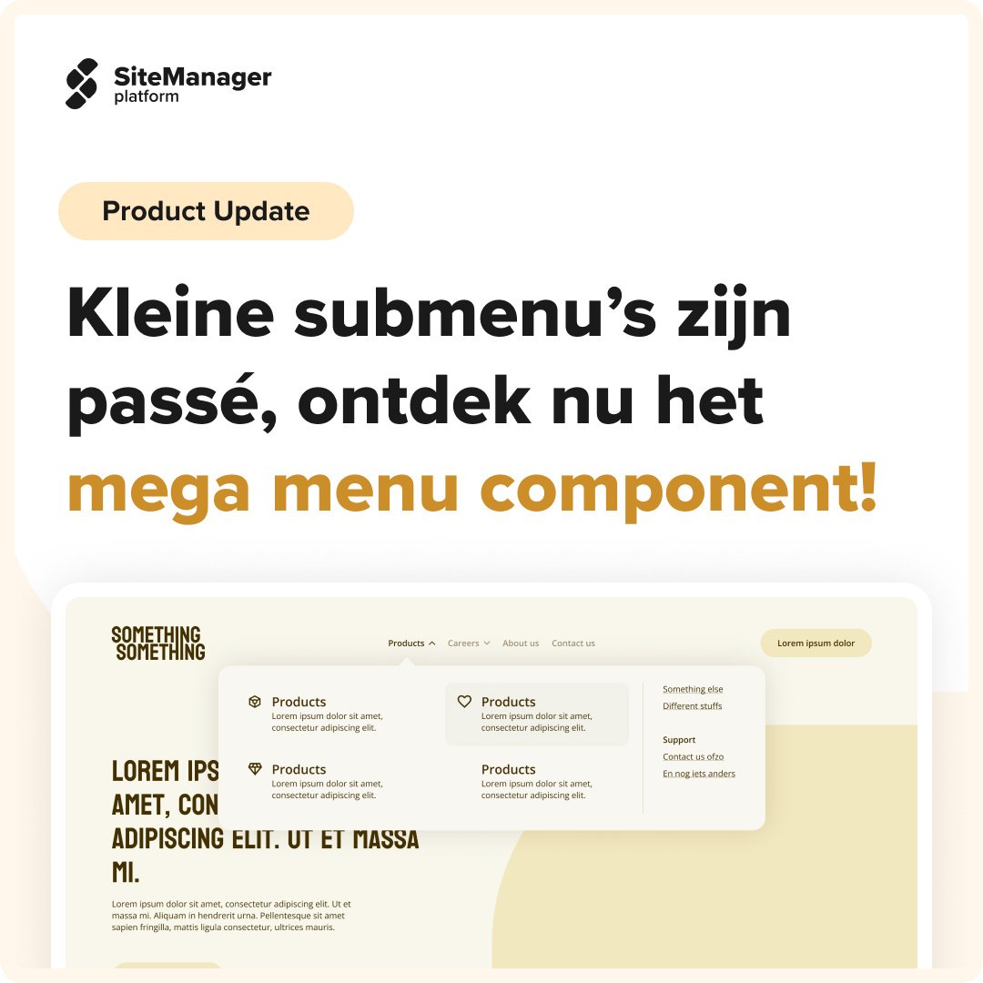 Kleine submenu’s zijn verleden tijd!

Ga voor overzicht en duidelijkheid met het nieuwe Mega Menu component of bouw je menu volledig custom op met de nieuwe Advanced Custom Menu snippet.
#sitemanager #productupdate