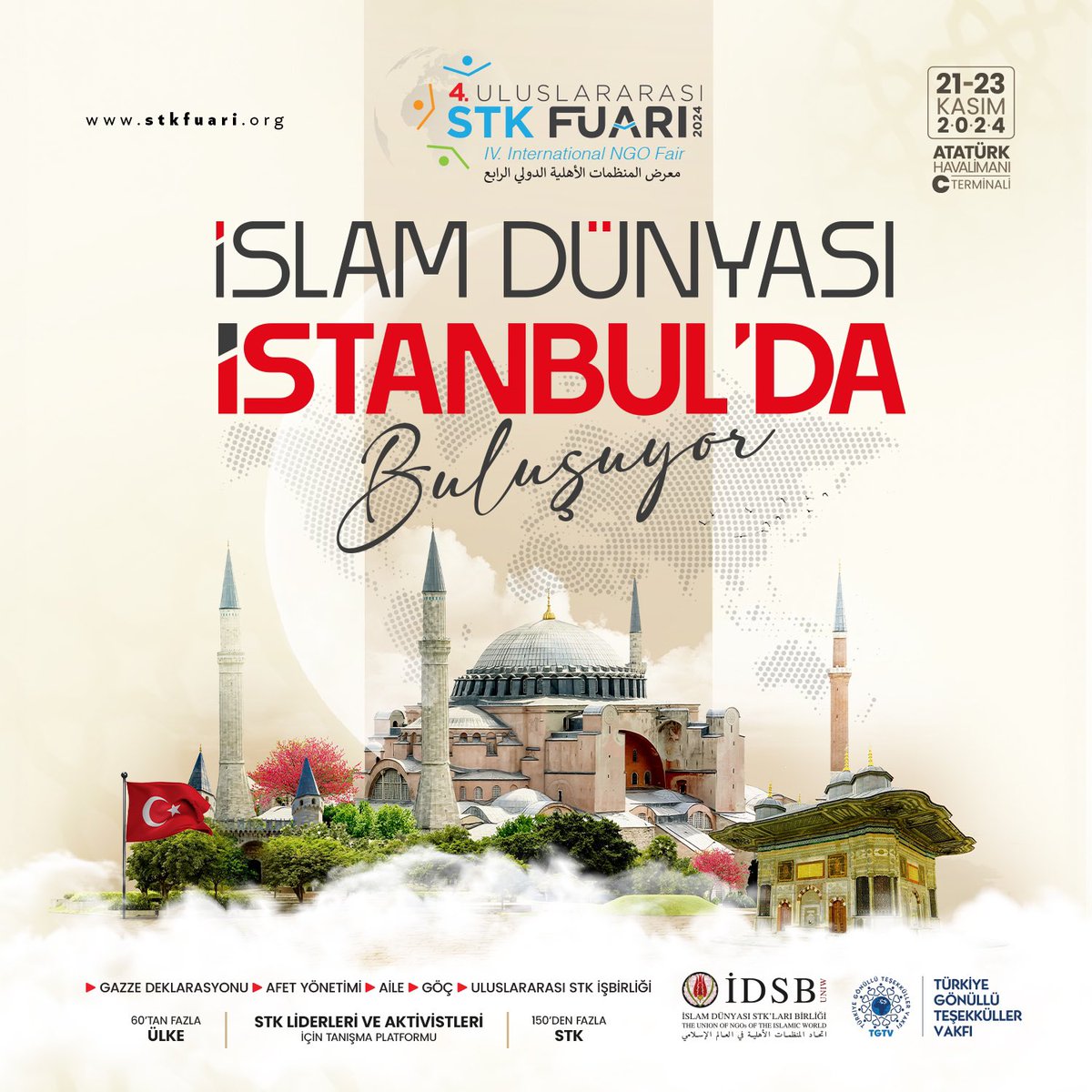 İslam Dünyası İstanbul’da Buluşuyor

<a href="/IDSB_Birlik/">İDSB</a> ve <a href="/TGTV_Vakif/">TGTV</a> iş birliği ile düzenlenen ve İslam Dünyası’nı bir araya getiren Uluslararası STK Fuarı’nın dördüncüsüne herkes davetlidir.

📍 Yer: İstanbul Atatürk Havalimanı, C Terminali
🗓 Tarih: 21-23 Kasım 2024