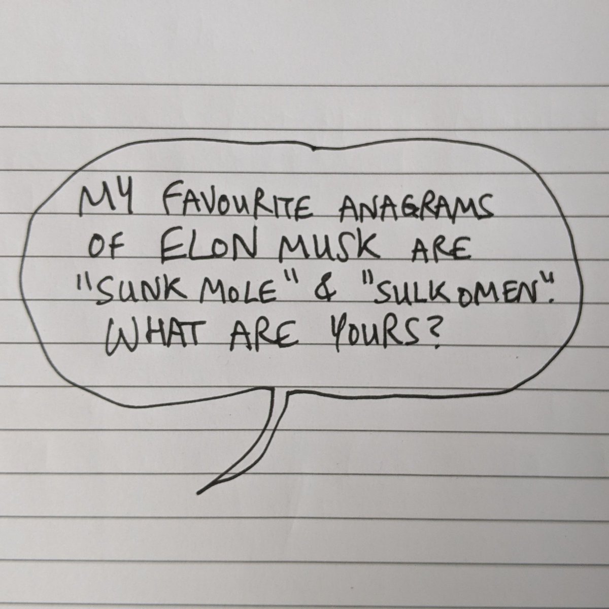 My favourite anagrams of Elon Musk are "SUNK MOLE" and "SULK OMEN". What are yours?