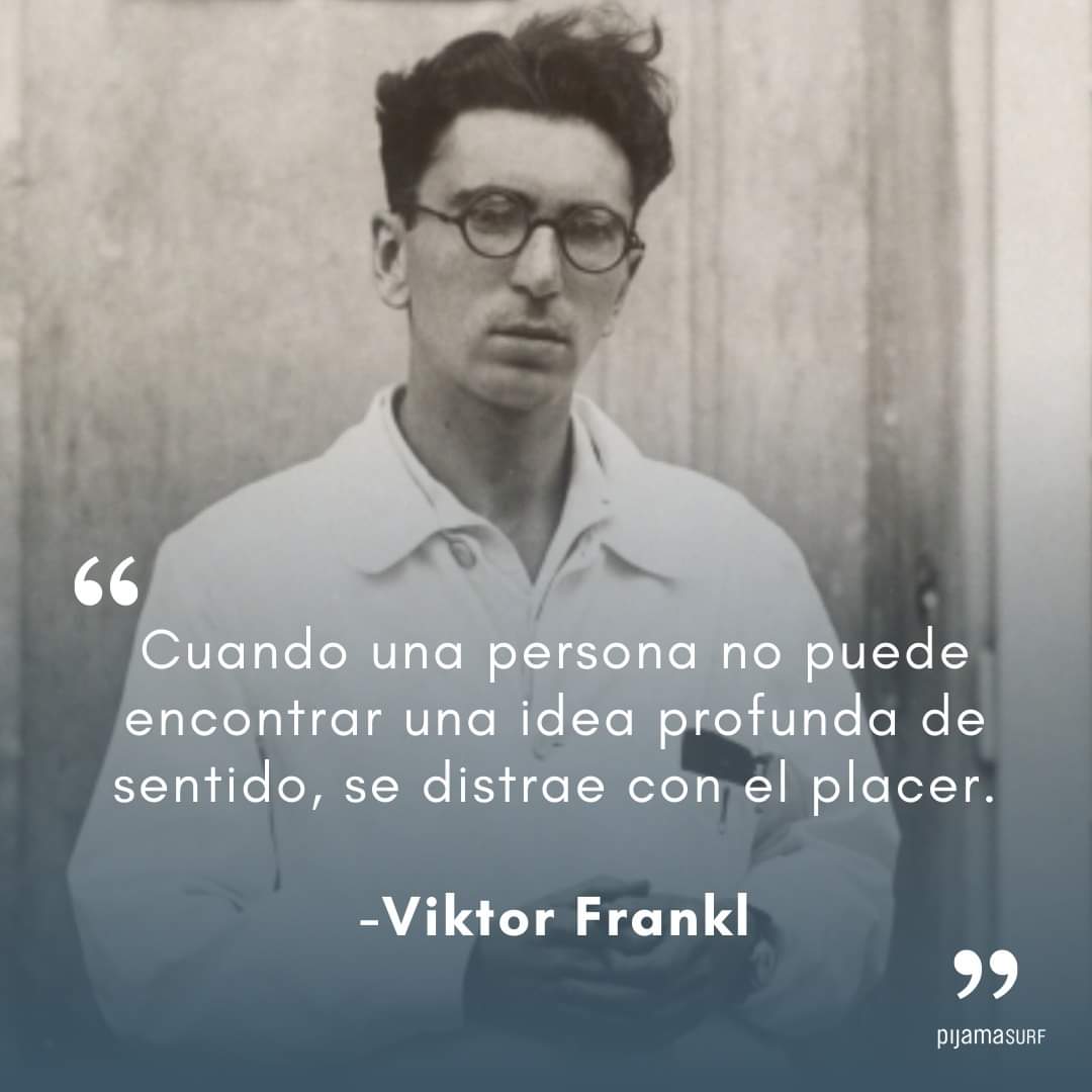 "Cuando una persona no puede encontrar una idea profunda de sentido, se distrae con el placer".

Viktor Frankl.