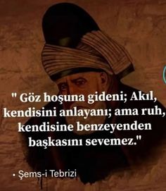 " Gönül kimi sever ve isterse,
Güzel odur.
Seni sevdiğinden alıkoyan ne ise, tutan odur.."