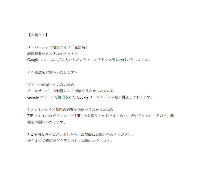 【公式より重要なお知らせ】  

メンバーシップ限定ライブ「狂信祭」 継続特典である入場チケットを Googleフォームにご入力いただいたメールアドレス宛に送付いたしました