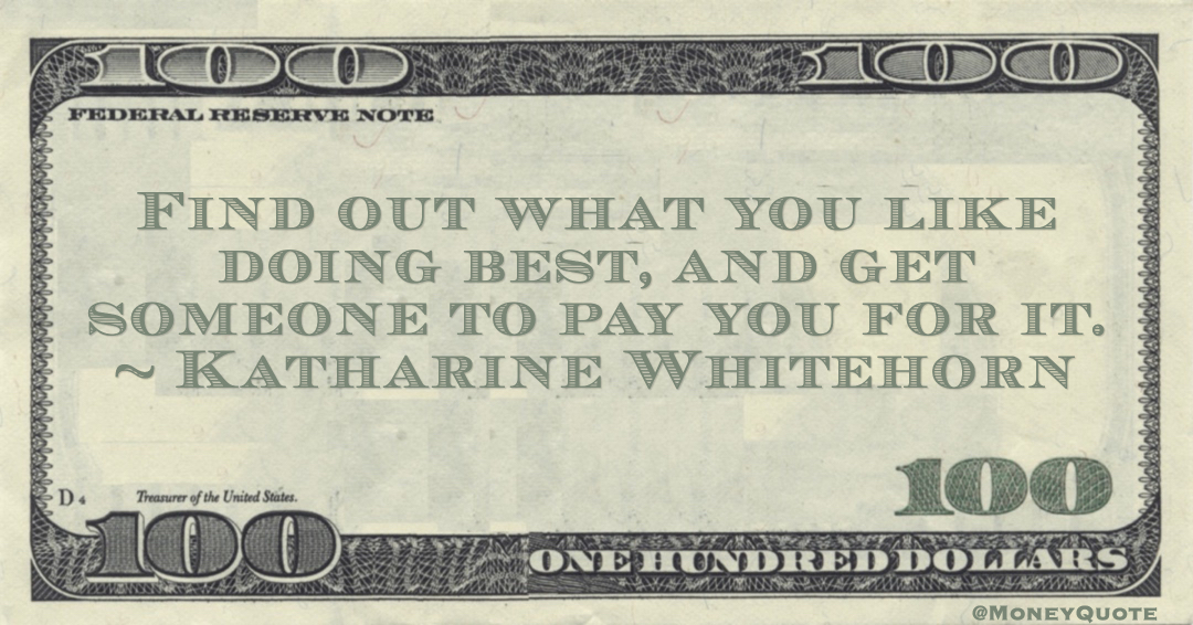 Meaning of Katharine Whitehorn Money Quote: saying "Identify the activity you enjoy most and secure a means of earning income from it. #MoneyQuote #income #katharinewhitehorn