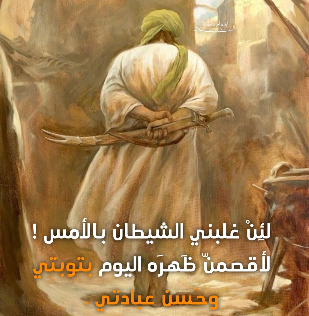 لِئن غَلبني الشيطانُ بالأمسِ!
لأقصِمن ظَهره اليوم بتوبتي، وحُسن عبادتِي.