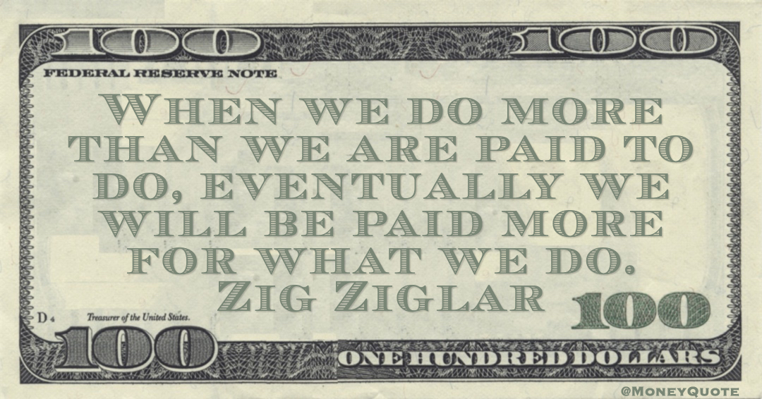 Meaning of Zig Ziglar Money Quote: saying "By consistently going above and beyond our duties, we will ultimately receive greater compensation for the value we bring.". Zig Ziglar said: 
  #MoneyQuote #paid #zigziglar