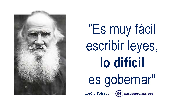 “Es muy fácil escribir leyes, lo difícil es gobernar.”  ～ León Tostói