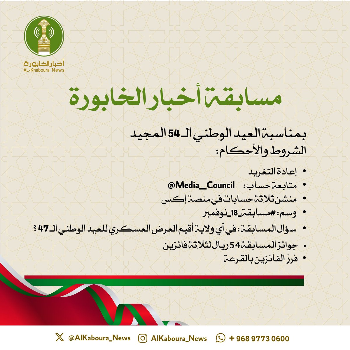 #مسابقة_أخبار_الخابورة 
بمناسبة العيد الوطني الـ 54 المجيد 
الشروط والأحكام : 
• إعادة التغريد 
• متابعة حساب : <a href="/Media__Council/">المجلس للإعلام</a> 
• منشن ثلاثة حسابات في منصة إكس 
• وسم : #مسابقة_18_نوفمبر 
• سؤال المسابقة : في أي ولاية أقيم العرض العسكري للعيد الوطني الـ 47 ؟ 
جوائز المسابقة