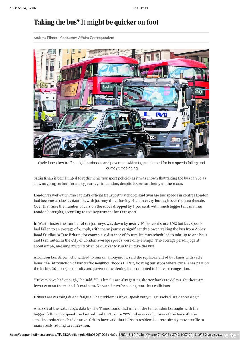 Key article in today's Times on bus speeds in London (1/2).

Sadiq Khan is being urged to rethink his transport policies as it was shown that taking the bus can be as slow as going on foot for many journeys in London, despite fewer cars being on the roads.