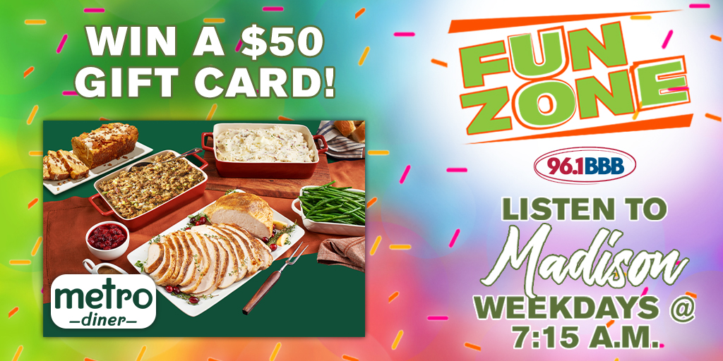 Listen every day this week during Fun Zone with Madison at 7:15 a.m. for your chance to win a $50 Metro Diner gift card!