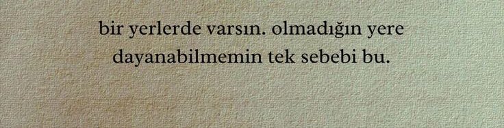 “Bir yerlerde varsın.
Olmadığın yere dayanabilmemin tek sebebi bu.”