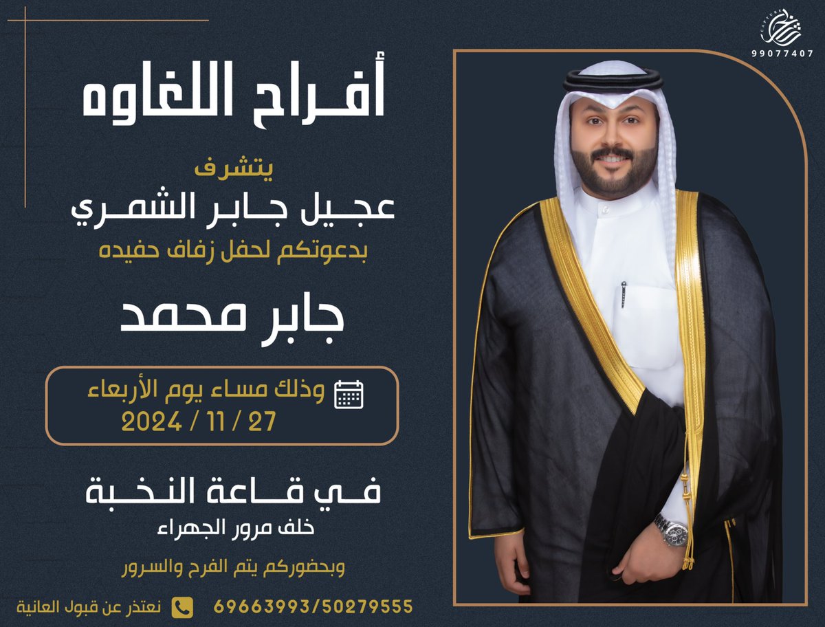 بإسم جدي اطال الله في عمره : 

اتشرف بدعوتكم لحضور حفل 
 زفافي جابر محمد 
وذلك مساء يوم الاربعاء

الموافق 27-11-2024
في قاعة النخبه -خلف مرور الجهراء
ومرحبا ومسهلا بالجميع