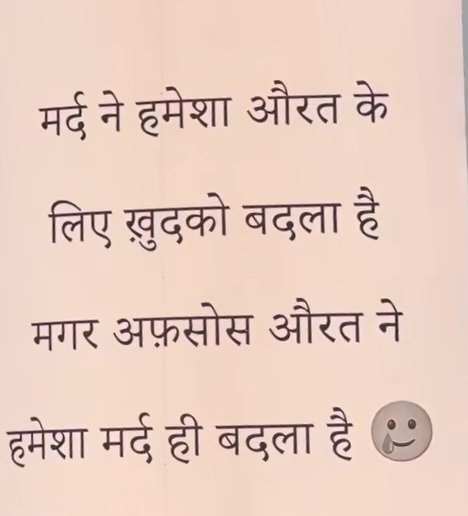 मर्द ने हमेशा औरत के लिए 

खुद को बदला है 

मगर अफसोस औरत ने 

हमेशा मर्द को ही बदला है 

आपको कहा तक ठीक लगती है ये बात