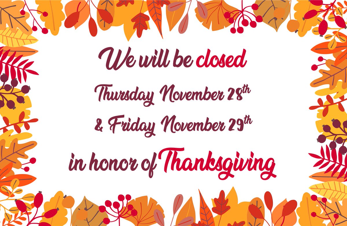 We will be closed this Thursday and Friday in honor of Thanksgiving.