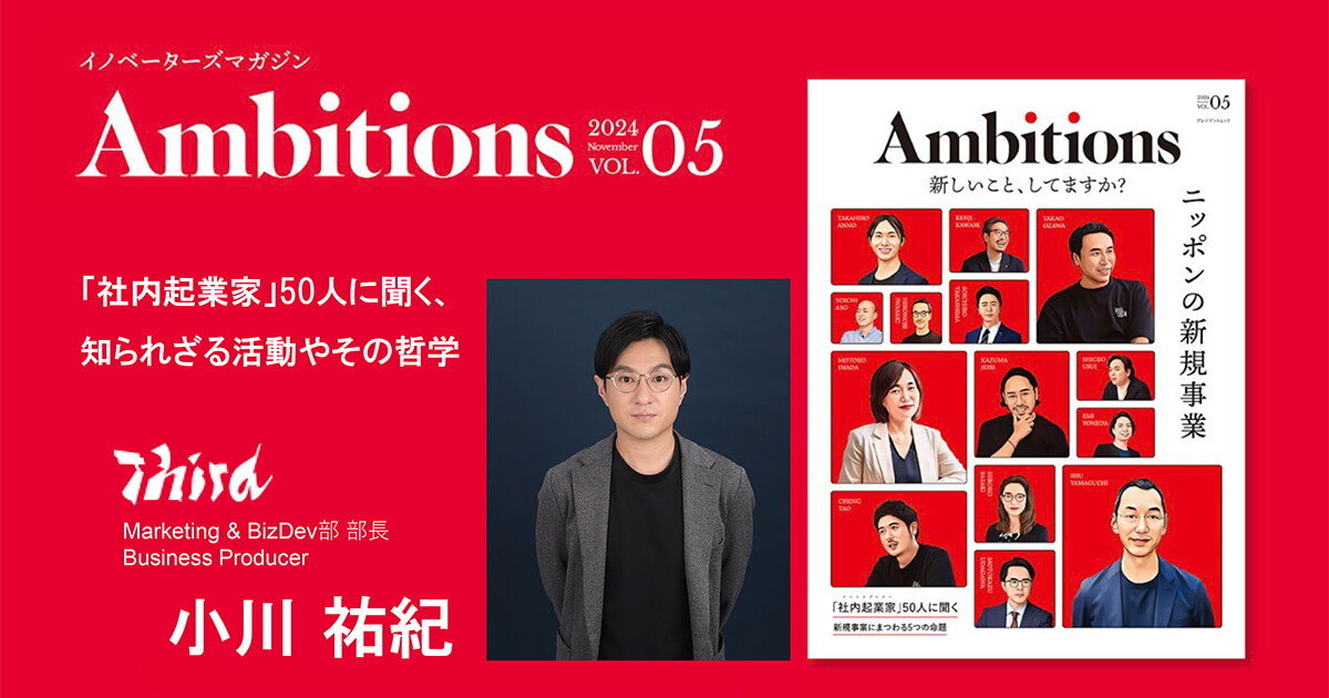 Thirdの小川祐紀が、Ambitions発行のビジネス&amp;スタイルマガジン「Ambitions Vol.5」に登場しました📖
新規事業をテーマにした本誌の“「社内起業家(イントラプレナー)」50人に聞く、知られざる活動やその哲学”と題したコーナーにて企業内で新規事業を担う、日本を代表する1人として紹介されています。