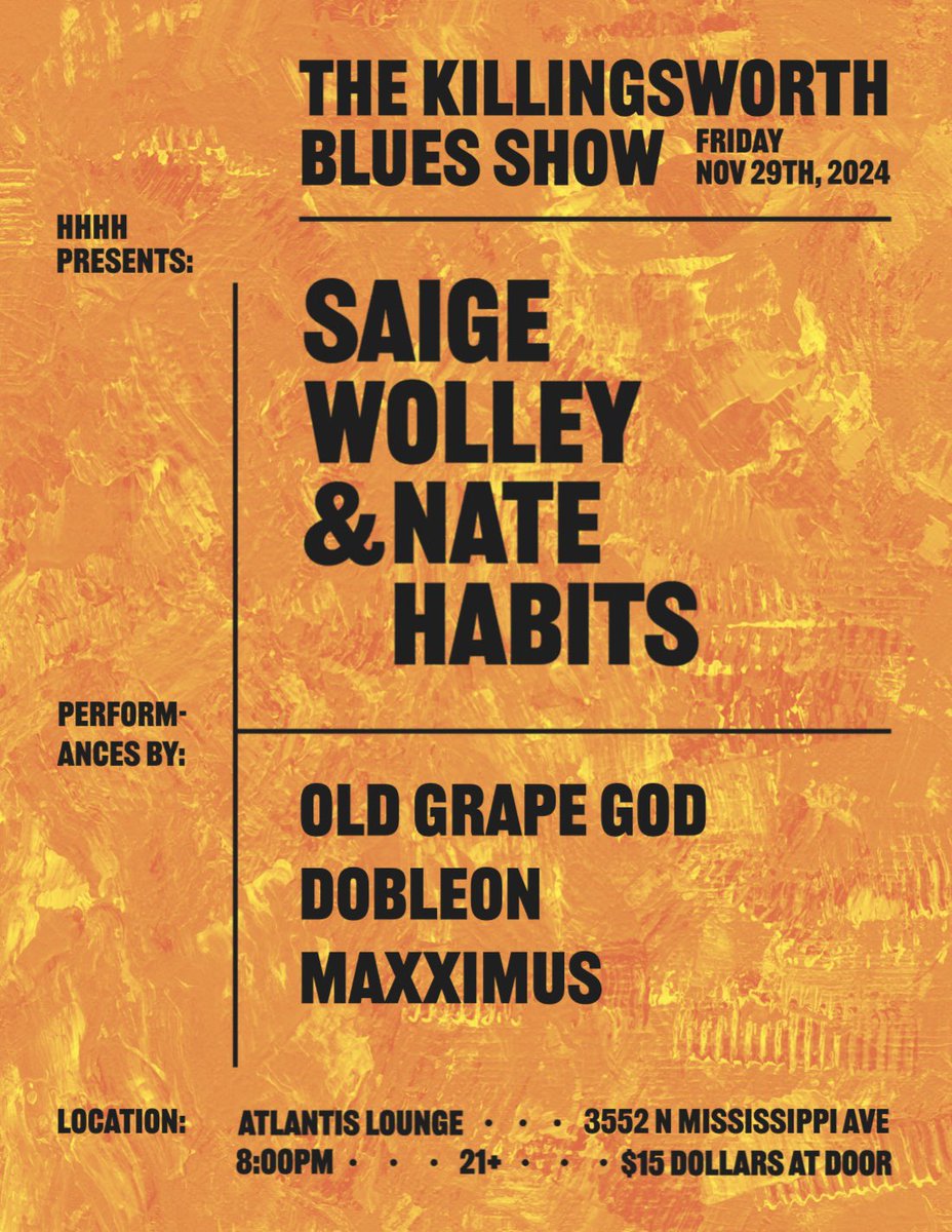 The Killingsworth Blues Show 

Friday November 29th 2024 at The Atlantis Lounge, 3552 N Mississippi Ave 

Performances by: 
<a href="/saigewolley/">NEP SAIGO</a> + <a href="/natehabits/">nate habits</a> 
<a href="/Tronfucious/">BEENDERE</a> 
<a href="/_DOBLEON/">EL REY LEÓN</a> 
<a href="/OBTS_Maximus/">maxximus</a> 

+ Special Guests 

8:00 PM | 21+ | $15