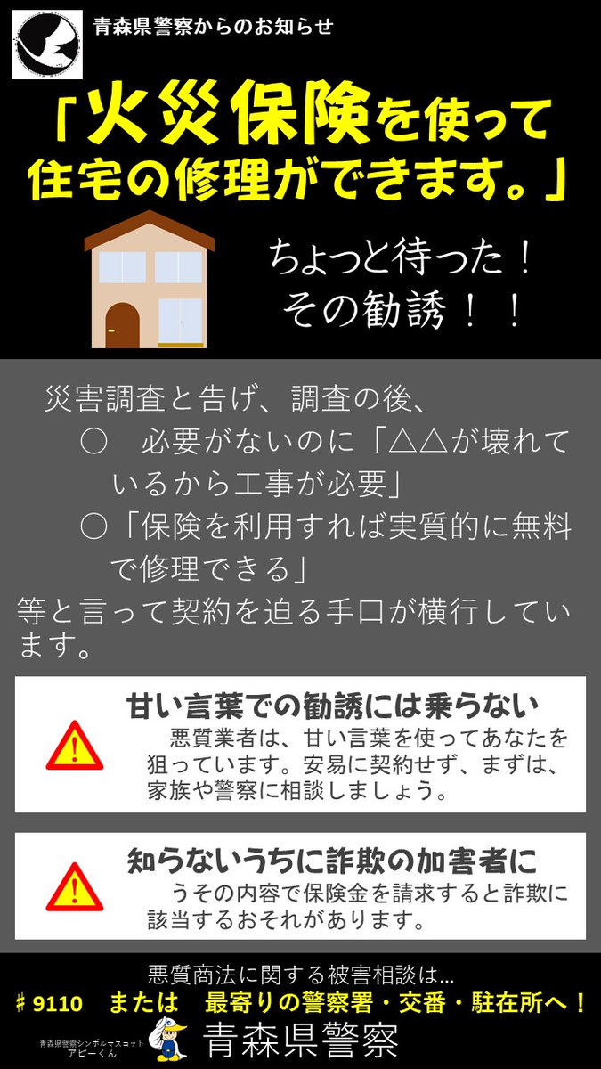 悪質商法にご注意を／生活保安課】 「火災保険を使って住宅の修理ができます」等と勧誘する悪質商法が横行しています。  お金を払う前や、契約を結ぶ前に、まずは家族や警察に相談してください。 #保険 #家屋 #修理 #勧誘 #契約 #悪質商法 #青森県警察