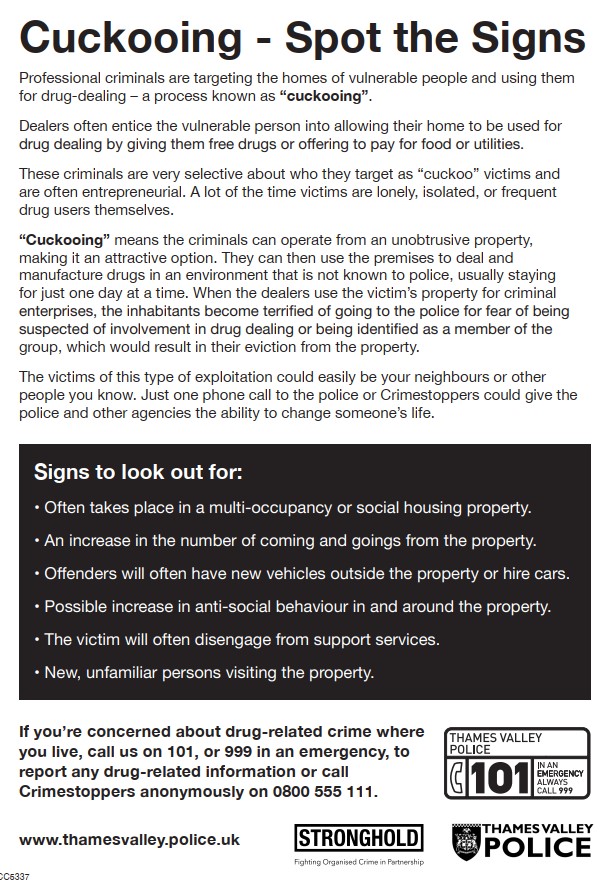 As part of anti-social behaviour awareness week, police and council staff will be making visits to repeat victims of cuckooing and vulnerable residents who may be susceptible / become victims of cuckooing in Langley.  Know how to spot the signs and always report any concerns.