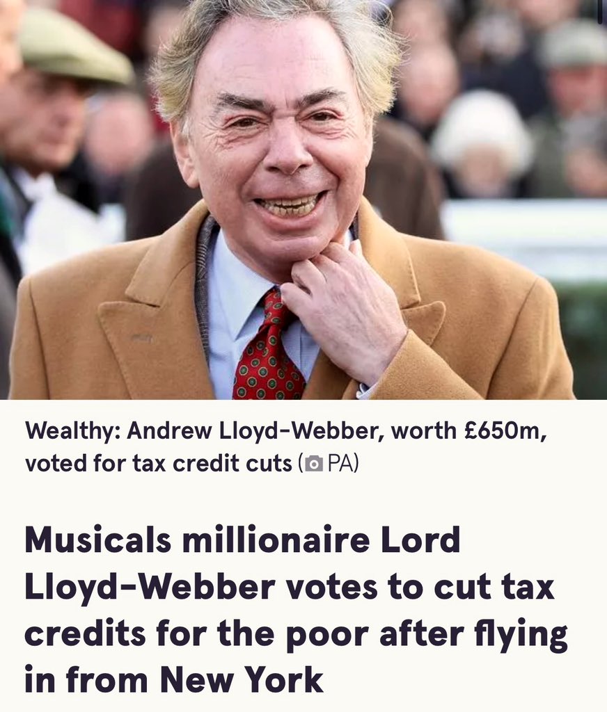 When the poorest families were hit by the budget, he crossed the Atlantic to back it.

When rich land owners have to pay the same tax as others, he suddenly finds himself worrying how families will cope.

Tells you all you need to know about Andrew Lloyd-Webber.