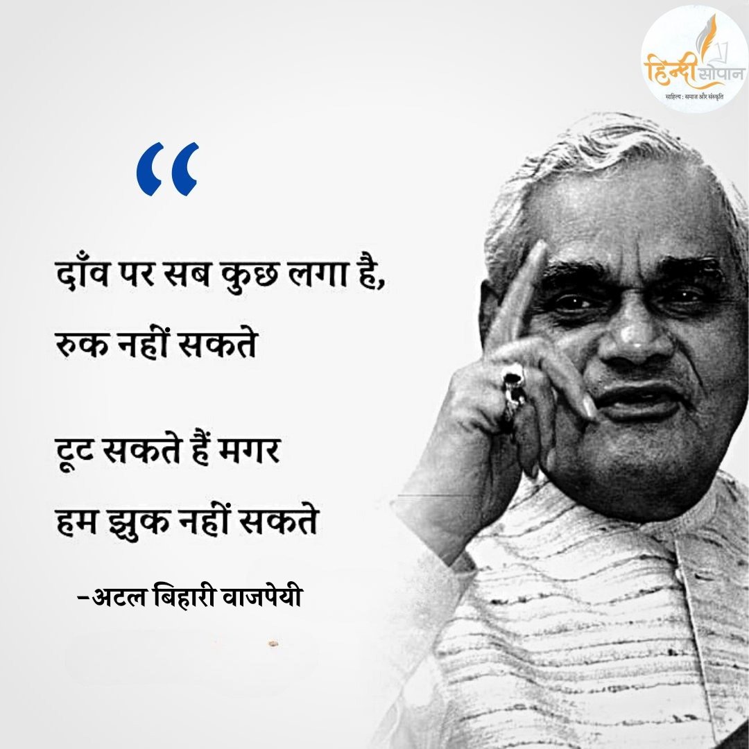 दाँव पर सब कुछ लगा है, रुक नहीं सकते,
टूट सकते हैं मगर हम झुक नहीं सकते।

 ~ अटल बिहारी वाजपेयी