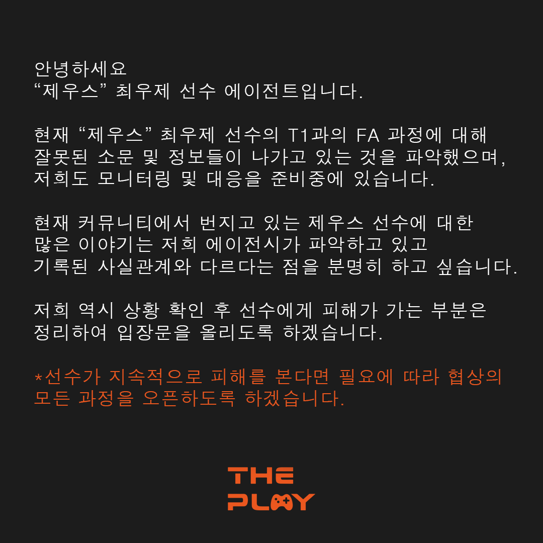 안녕하세요
"제우스" 최우제 선수의 에이전트입니다. 
현재 T1과의 FA 관련 잘못된 소문이 확산 중이며, 
사실과 다름을 분명히 밝힙니다. 
선수 보호를 위해 상황 확인 후 입장문을 공개할 예정입니다. 
자세한 내용은 이미지 참고 부탁드립니다