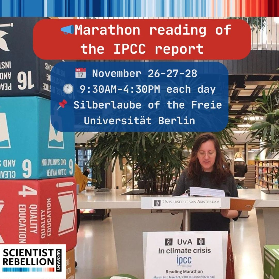 @scientistrebellion_GER@climatejustice.global (@scireb_germany) on Twitter photo 📣 Marathon reading of IPCC report
Come to our marathon reading of the IPCC report on November 26–27–28 (9:30AM–4:30PM each day) at the Silberlaube of <a href="/FU_Berlin/">Freie Universität</a>.
You can come to listen, talk with scientists and learn about what you can do.
More info: scientistrebellion.de/de/ipcc-readin… 📣 Marathon reading of IPCC report
Come to our marathon reading of the IPCC report on November 26–27–28 (9:30AM–4:30PM each day) at the Silberlaube of <a href="/FU_Berlin/">Freie Universität</a>.
You can come to listen, talk with scientists and learn about what you can do.
More info: scientistrebellion.de/de/ipcc-readin…