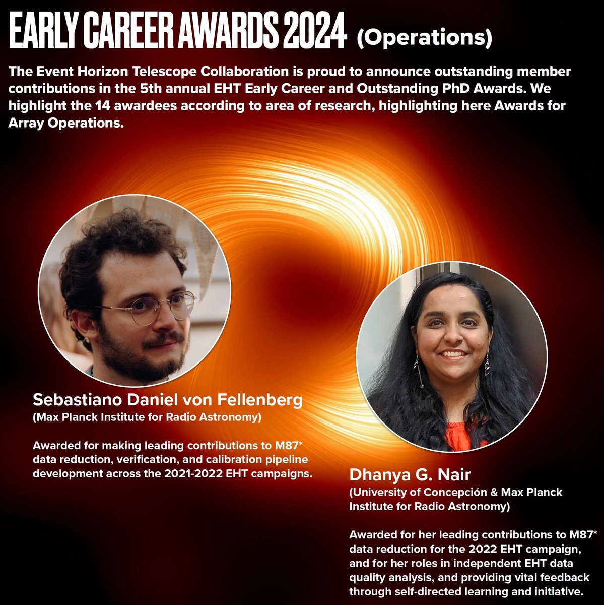 The EHTC is proud to announce the annual Early Career and Outstanding PhD Awards. Awards for Array Operations:

Dhanya G. Nair
(University of Concepción &amp; Max Planck Institute for Radio Astronomy)

Sebastiano Daniel von Fellenberg
(Max Planck Institute for Radio Astronomy)