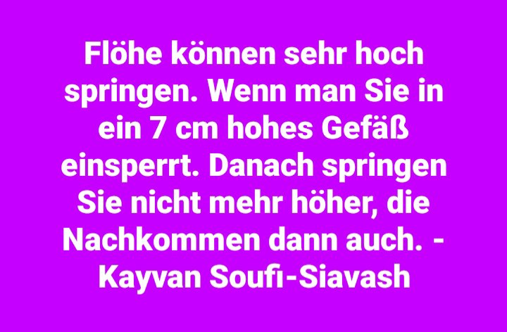 Mentaltrainer1's tweet image. #Flöhe können sehr #hoch #springen. Wenn man Sie in ein 7 cm hohes #Gefäß #einsperrt. Danach springen Sie #nicht #mehr #höher, die #Nachkommen dann #auch. - Kayvan #Soufi-#Siavash @kleopatra2009 @lebenskraftraum @Rainer_Wiedey @Wissen_istMacht @SFS_Schaible @TraumHeizung @ugs777