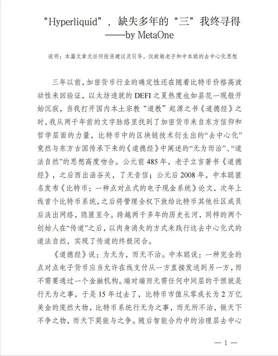 AndyOneOne2's tweet photo. “Hyperliquid”，缺失多年的“三”我终寻得
                                                           —��by MetaOne

说明：本篇文章无任何投资建议及引导，仅致敬老子和中本聪的去中心化思想

      三年以前，加密货币行业的��定性还在随着比特币价格高波动性来回验证，以太坊造就的DEFI之夏热度也如昙花一现般开始沉寂，当我打开国内本土宗教“道教”起源之书《道德经》之时，我从两千年前的文字脉络里找到了加密货币来自东方信仰和哲学层面的力量，比特币中的区块链技术衍生出的“去中心化”竟然与东方古国传承下来的《道德经》中阐述的“无为而治”、“道法自然”的思想高度吻合。公元前485年，老子立言著书《道德经》，之后西出函谷关，了无音信；公元后2008年，中本聪匿名发布《比特币：一种点对点式的电子现金系统》论文，次年上线首个比特币系统，之后将管理全权下放给比特币其他社区成员后淡出网络，隐匿至今。跨越两千多年的历史长河，同样的两个创始人在“传道”之后，以肉身消失的方式来践行这去中心化式的道法自然，实现了传道的终极闭合。
      《道德经》说：为无为，而无不治。中本聪说：一种完全的点对点电子货币应当允许在线支付从一方直接发送到另一方，而不需要通过一个金融机构。端对端而无需任何中间层的干预就是行无为之事，于是15年过去了，比特币市值从零成长为2万亿美金的庞然大物，比特币系统行无为之事，而无所不治，做天下不争之物，而天下莫能与之争。随后智能合约中的治理层去中心化自治组织延续着比特币系统无为而治的风格也孕育而生，其英文缩写DAO竟然与中文道的拼音一致，充满着“道可道，非常道”的神来之笔。
      《道德经》说：道法自然。道是自然规律，自然规律不以人的意志为转移，自然规律就是去中心化，风、雨、雷、电的运行法则不会因为人的干预而转变，比特币系统的运行也是如此，它无恶无善，完全通过代码的形式自主运行。
      《道德经》说：道生一，一生二，二生三，三生万物。加密货币中的“一”是比特币，去中心化的道生出了点对点的区块链技术的比特币，未来发展成为全球价值储藏工具；加密货币的“二”是以太坊，点对点的区块链技术演化出了具有智能合约功能的去中心化应用系统，未来发展成为全球去中心化计算机系统；加密货币的三是什么？曾经我一度认为是USDT，DAI为代表的一系列稳定币，因为有了稳定币加密货币计价和交易才变得简单快捷，才能生出万物，却忽略了承载交易本身的去中心交易所��是容纳万物之所载体。
        因为，时至今日，交易所还是以币安为首的CEX（中心化交易所）所主导，即使在DEFI之夏，各种智能合约以去中心协议的方式席卷，以Uniswap主导的AMM自动流动性的DEX（去中心化交易所）顺应而生，终因流动性分散，交易高延时高滑点，Permit授权风险等缺点受限而无法被大规模采用，只能成为中心化交易所附属，作为中心化交易所流动性补充和一些链上长尾资产交易的集中地，即使V3迭代至集中流动性，类似于一个网格交易策略的自动做市商，虽然提升了流动性和降低了滑点损耗，但适用人群还只是一些DEFI爱好者和专业做市商及交易者。截止至今日，Uniswap的TVL（总锁仓价值）也不过6.37B（十亿美金），比2021年11月峰值的10B还下降了超30%以上，而2023年12月币安发布的默克尔数资产储备证明显示TVL已超过100B；VOLUME（交易量）方面，Uniswap单日VOLUME达到3B，币安则超过100B，无论是TVL还是VOLUME，DEX都无法与CEX相庭抗礼，DEX的发展停滞连带着整个去中心化协议的TVL增长都受阻，这是必然的结果，因为DEX发展受阻，依赖交易所交易的用户资产不会从CEX提现带资上链，链上资产必然呈现滞胀局面（资产价格高涨链上TVL却下降）。而好在局面正在悄然发生逆转，DEFI之夏的四年发展，链上预言机迭代的越来越稳定，跨链的互操作性越来越安全，各种一层链二层链的TPS在保证安全和去中心化前提下越来越高，POS质押提供的网络验证越来越分散，链上的原生资产和映射资产越来越多样，硬件钱包AA钱包可操作性和抗风险能力越来越全面，各种基础建设越来越完备，去中心化协议和应用也得以百花齐放，智能合约的四年发展已经培养出足够多的去中心化应用用户。
        当资产、应用和用户都朝着去中心化的脚步前行，而最重要的流动性交换场景却还止步于中心化，这很不去中心化。于是HYPE（Hyperliquid）出现了，我苦寻多年的“三”似乎也在发现它的那一刻得到了确认和验证，稳定币在我心中承载的分量也分崩离析，原来我心中所追寻的三生万物的“三”一直是能够实现大规模采用的DEX，只是在HYPE出现之前，DEX还只是可有可无的附属，而HYPE出现之后，一条为金融交易而生的高性能EVM链，一个低延时高吞吐量的L1产品组件，打造出了一款媲美CEX的链上订单簿的DEX，平稳运行超过一年半的时间，即使在交易峰值却还能保证低延时高性能的交易体验，大规模采用已经得到时间的检验，零事故率的口碑吸引大量真实用户，没有代币积分激励期间，用户，TVL和VOLUME还能保持稳步增长，在未上线主网前，纯靠USDC存款，TVL还能达到1.2B的高度。而项目团队低调谦逊不贪婪只投身于���品本身，无VC投资无宣发推广口碑全靠用户口口宣传，代币发行TGE分配全都以真实用户获利为导向，这种近乎比特币原旨教义的行事风格甚至比以太坊还比特币。
        可以预见的是，当HYPE主网上线之时，随着原生资产和映射资产同步执行，主流资产的现货交易同步上线，永续期货的联合保证金同步运行，TVL将很快达到10B以上，正向飞轮效应启动，无论TVL还是VOLUME都将一骑绝尘，大量的做市商，专业投资者和用户将携资上链长期入驻，CEX出于战略考虑也将被迫注入流动性和投资其代币以期分获一定的定价权，而各种去中心化协议也将在HYPE主网上线后百花齐放，去中心化借贷、去中心化稳定币、Stake、Restake、RWA等协议都将如约而至。整个DEFI市场也将受益于HYPE所带来的这场不可逆的去中心化交易上链的运动中，特别是去中心化借贷AAVE和稳定币去中心化交易所CRV，因为链上资产和交易的增长必然催生借贷的衍生和更频繁的稳定币换手。而作为同类型的DEX，DYDX除非另辟蹊径迭代出更具有差异化的产品，不然其TVL和VULUME只会被无限制压制直至解体，作为AMM自动做市商现货交易的UNISWAP初期也将得到一定的收益，但随着HYPE现货交易区的完善，其增长将受阻，当然AMM流动性作为订单簿流动性补充和长尾资产交易的场所将长期有其市场定位；而受益最大的莫过于AI，交易策略型的AI数量将伴随HYPE的成长过程中快速增长，各种类型的AI可以在HYPE上运用各种交易策略自由无阻的交易而无需担心出现CEX资产冻结和提现困难。
        凛冬已至，解构CEX和重构DEX正在这个寒冬悄然进行，没有生如DEFI之夏的绚烂，只有死亡凝视CEX的静美。
        以上如果我的判断错误，那也只是HYPE未能如约完成其DEX的使命，未来也将会有一个甚至多个“HYPE”继承其意志完成这场加密货币无法逆转的时代革命。
        而我也终将寻得加密货币信仰中缺失多年的那一个三生万物的“三”。