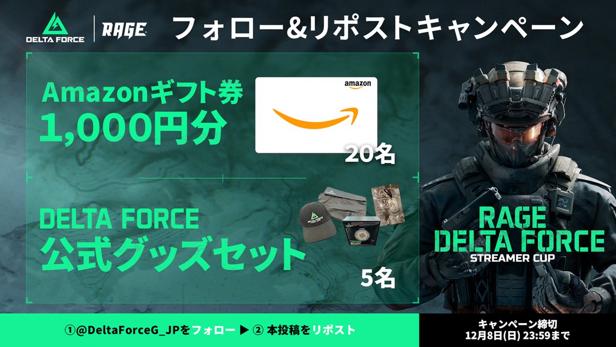 DeltaForceG_JP's tweet photo. ◤￣￣￣￣￣￣￣￣￣￣￣￣￣￣￣￣
 RAGE Delta Force Streamer Cup 
📢フォロー＆リポストキャンペーン📢
＿＿＿＿＿＿＿＿＿＿＿＿＿＿＿＿◢
RAGE Delta Force Streamer Cupの開催を記念して、フォロー＆リポストキャンペーンを実施！

🎁Amazonギフト券1,000円分×20名様
🎁Delta Force公式グッズセット×5名様

▼応募方法
① @DeltaForceG_JP をフォロー
②本投稿をリポスト

▼応募期間
～12月8日(日) 23:59

12月7日(土)18:00から始まる配信をお見逃しなく！

▼X
https://t.co/yMfcIm3nlf

▼YouTube
https://t.co/vm4YQUYYzF

▼Twitch
https://t.co/NZJBIgYOZc

#RAGE
#DeltaForce