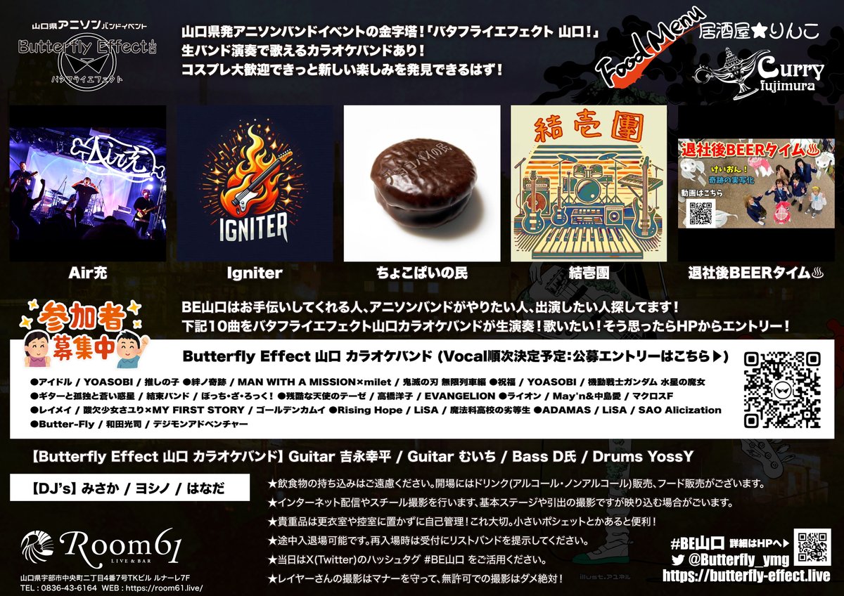 Room61_ube's tweet photo. 【#BE山口 カラオケバンド 公募ボーカル】
第一弾 選考通過者！発表！

幾人のエントリー者から選考を通過したボーカル発表です！

🎶アイドル / YOASOBI / 推しの子
🎤じゃがりん @jagarinxxx

🎶絆ノ奇跡 / MAN WITH A MISSION×milet / 鬼滅の刃 無限列車編
🎤AZUKI @azuki_style / 女性パート -募集中-

🎶祝福 / YOASOBI / 機動戦士ガンダム 水星の魔女
🎤たかこ

🎶ギターと孤独と蒼い惑星 / 結束バンド / ぼっち・ざ・ろっく！
🎤麻梨絵 @marie_h_0420

🎶残酷な天使のテーゼ / 高橋洋子 / EVANGELION
🎤まめつぶ @OH9QQQSGlb1ghpC

🎶ライオン / May’n&中島愛 / マクロスF\
🎤女性2名 -募集中-

🎶レイメイ / 酸欠少女さユり×MY FIRST STORY / ゴールデンカムイ
🎤戦慄 @senritsu_utauyo / 岡野ポン酢 @ponds63kg

🎶Rising Hope / LiSA / 魔法科高校の劣等生
🎤ちゃんえり @panda_fu

🎶ADAMAS / LiSA / SAO Alicization
🎤-選考中-

🎶Butter-Fly / 和田光司 / デジモンアドベンチャー
🎤なぉ @Nnnnao777

—————————————

生バンドのステージで歌えるグッドでナイスな企画！
「参加者応募型カラオケバンド」
【-募集中-】の枠まだまだエントリー受け付けてます！

絶賛!募集中！ 〆切は12月上旬！
エントリー通過者の為の
カラオケバンドリハ(ゲネ)は前日(2025/3/28 金)Room61にて予定

詳細・エントリー方法はこちらのURLをご参照ください。
https://t.co/JYKiAQU1vp

🎤🎤🎤🎤🎤🎤🎤🎤🎤🎤🎤🎤🎤🎤
🔥🔥🔥🔥🔥🔥🔥🔥🔥🔥🔥🔥🔥🔥
【山口県アニソンバンドイベント】
Butterfly Effect 山口 vol.9
【出演バンド決定！】 #BE山口
🔥🔥🔥🔥🔥🔥🔥🔥🔥🔥🔥🔥🔥🔥

2025年3月29日 土曜日！

【出演バンド決定！】
●Air充
●Ingiter
●ちょこぱいの民
●結壱團
●退社後BEERタイム♨

【DJ’s】
みさか/ヨシノ/はなだ

【FOOD】
居酒屋★りんこ
Curry Fujimura

各バンドの詳細は公式イベントHPへ！
https://t.co/ZZrbcpQVt2

🎤🎤🎤🎤🎤🎤🎤🎤🎤🎤🎤🎤🎤🎤

#Room61