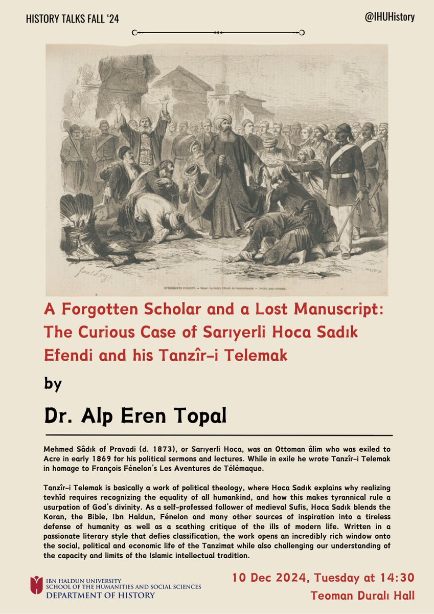 IHUHistory's tweet image. #HistoryTalks continue🎈

A Forgotten Scholar and a Lost Manuscript:
The Curious Case of Sarıyerli Hoca Sadık Efendi and his Tanzîr-i Telemak

by 
Dr. Alp Eren Topal

10 Dec 2024 Tuesday at 14:30
Teoman Duralı Hall, Başakşehir Campus

All interested are welcome!

#OttomanHistory