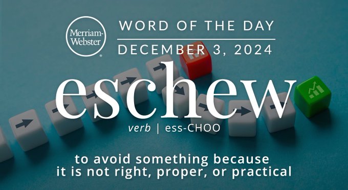Merriam-Webster Word of the Day December 3, 2024 'eschew' verb | es-CHOO "to avoid something because it is not right, proper, or practical" Background Image: A row of dice, with arrows, one path is positive, one is negative 