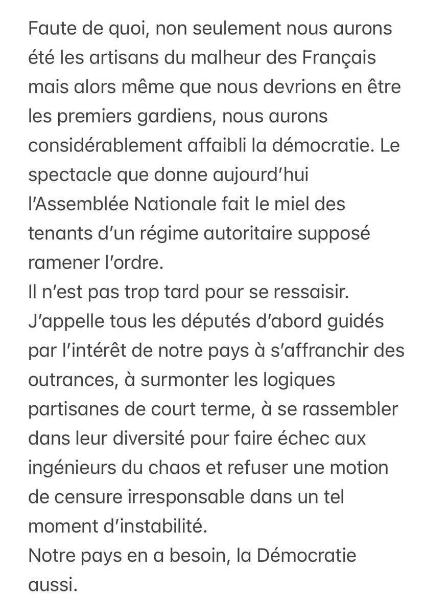 J’appelle tous les députés d’abord guidés par l’intérêt de notre pays à s’affranchir des outrances, à surmonter les logiques partisanes de court terme et à se rassembler dans leur diversité pour faire échec aux ingénieurs du chaos.