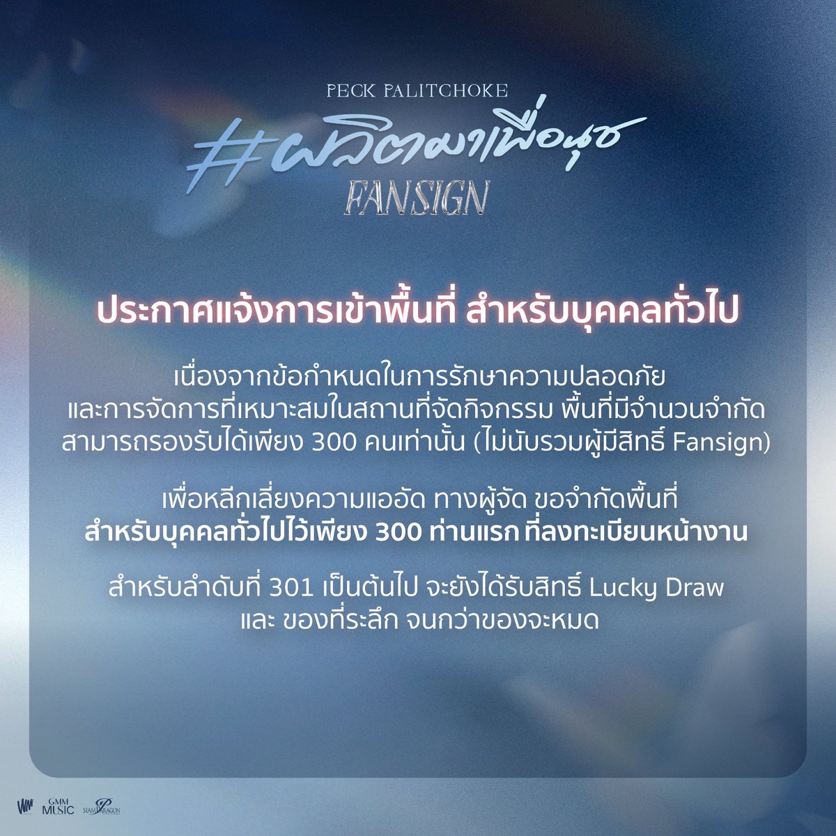 WhiteMusicClub's tweet photo. ประกาศ แจ้งการเข้าพื้นที่ 
สำหรับบุคคลทั่วไป 
"PECK PALITCHOKE #ผลิตมาเพื่อนุช FANSIGN"
วันพฤหัสบดีที่ 5 ธ.ค. 67 เวลา 16:00 น. ชั้น 1 Fashion Hall, Siam Paragon
.
เนื่องจากข้อกำหนดในการรักษาความปลอดภัย และการจัดการที่เหมาะสมในสถานที่จัดกิจกรรม พื้นที่มีจำนวนจำกัด  สามารถรองรับได้เพียง 300 คนเท่านั้น  (ไม่นับรวมผู้มีสิทธิ์ Fansign) 

เพื่อหลีกเลี่ยงความแออัด ทางผู้จัดขอจำกัดพื้นที่งาน
สำหรับบุคคลทั่วไปไว้เพียง 300 ท่านแรก ที่ลงทะเบียนหน้างาน 
สำหรับลำดับที่ 301 เป็นต้นไป จะยังได้รับสิทธิ์ Lucky Draw  และ ของที่ระลึก จนกว่าของจะหมด
.
📌 กำหนดการ
10:00 เปิดลงทะเบียน
15:00 ประตูเปิดให้เข้าภายในพื้นที่จัดงาน ตั้งแต่ 15:00
[สำหรับบุคคลทั่วไป]
16:00 เริ่มกิจกรรม พูดคุย กับ "ผลิตโชค" และ "โบ ธนากร"
17:00 โชว์สุดพิเศษจาก "ผลิตโชค"
17:30 เริ่มกิจกรรม FANSIGN
19:30 จบกิจกรรม
  
#ผลิตมาเพื่อนุชFansign 
#Peckpalitchoke 
#เป๊กผลิตโชค
#GMMMusic 
#WhiteMusicRecord