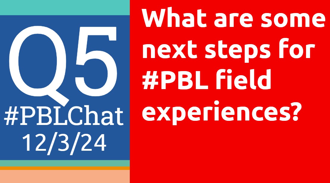 Q5: What are some next steps for #PBL field experiences? 
12/3/24 #PBLChat
