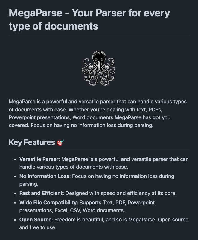 omarsar0's tweet photo. MegaParse is an open-source tool for parsing various types of documents for LLM ingestion.

Supports text, PDF, PowerPoint, excel, csv, and Word documents. It can convert these into a format ideal for LLMs.

It can parse content of different types such as tables, TOC, headers, footers, images, etc. 

I am also building a similar tool and I think the most important feature at the moment is the ability to customize the format of the transformed data as different LLMs prefer different formats.