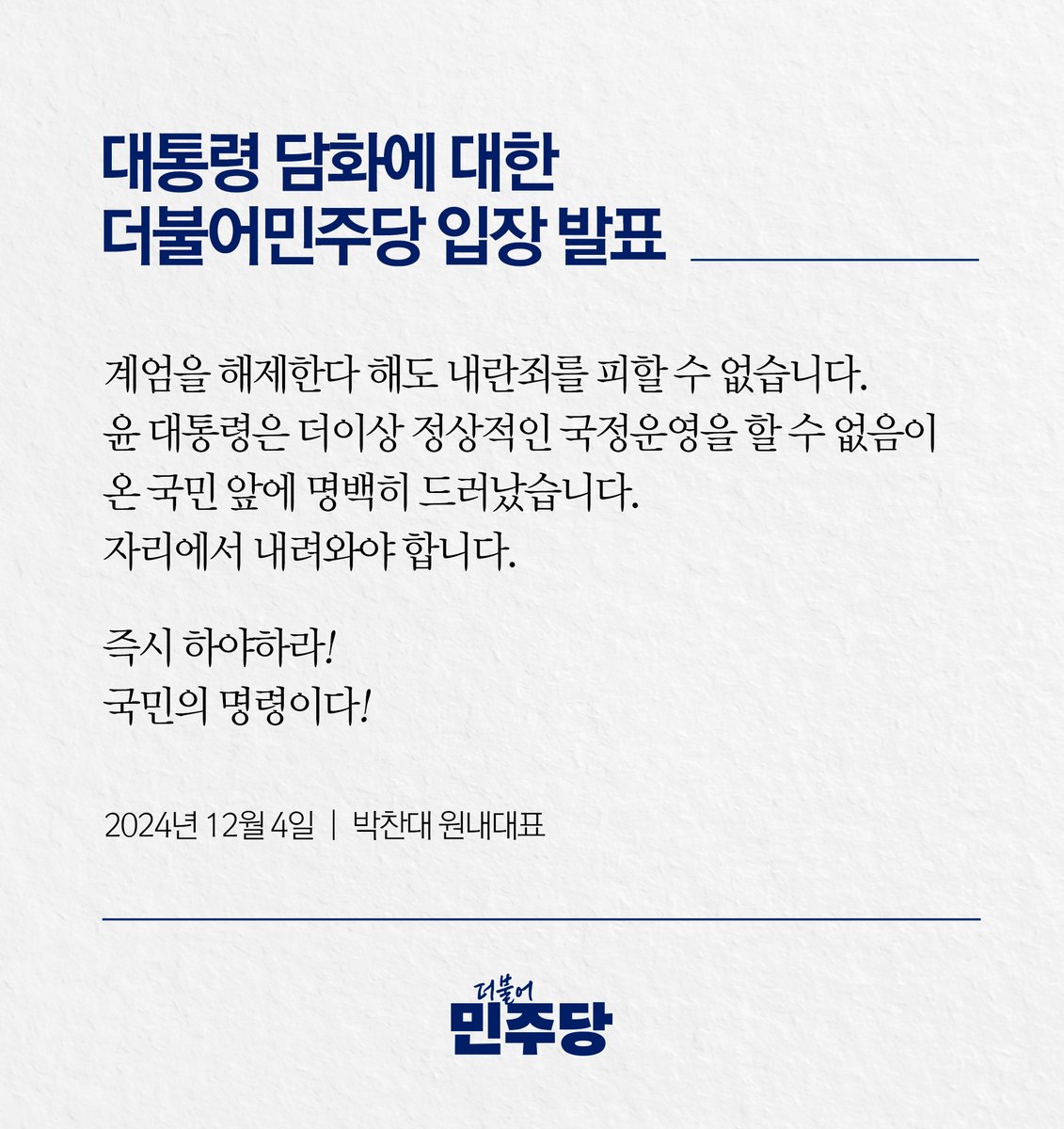 <대통령 담화에 대한 더불어민주당 입장문>

계엄을 해제한다 해도 내란죄를 피할 수 없습니다. 윤 대통령은 더이상 정상적인 국정운영을 할 수 없음이 온 국민 앞에 명백히 드러났습니다. 자리에서 내려와야 합니다. 

즉시 하야하라! 국민의 명령이다! 

theminjoo.kr/main/sub/news/…