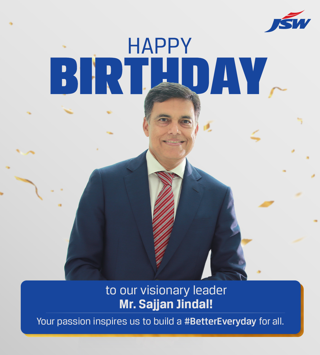 To our Chairman &amp; Managing Director, Mr. Sajjan Jindal, whose visionary leadership inspires us to strive for excellence and build a #BetterEveryday—thank you for your guidance and dedication. Wishing you a very Happy Birthday and continued success in all your endeavours!
