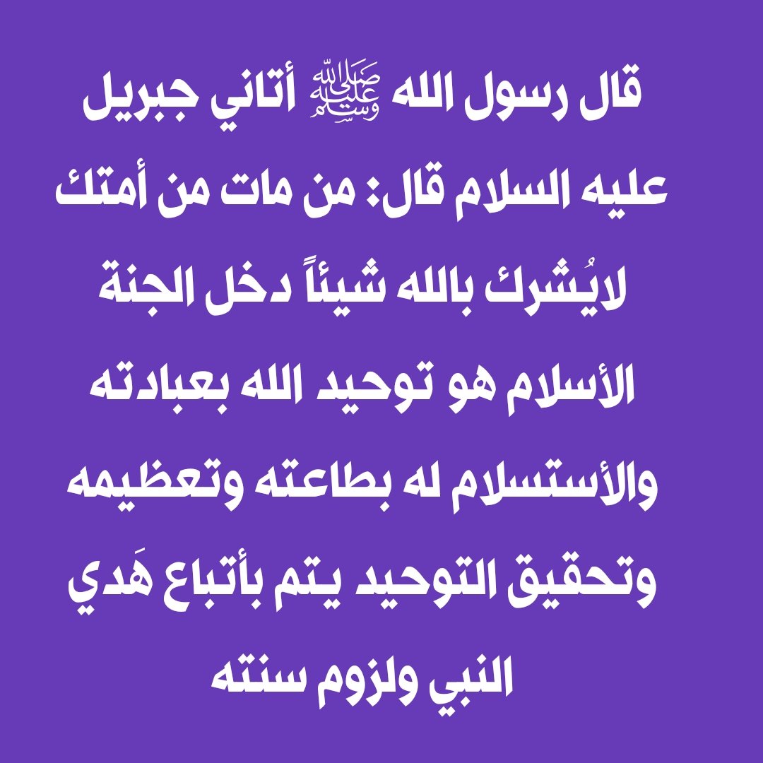 قال رسول الله ﷺ أتاني جبريل عليه السلام قال: من مات من أمتك لايُشرك بالله شيئاً دخل الجنة
الأسلام هو توحيد الله بعبادته والأستسلام له بطاعته وتعظيمه وتحقيق التوحيد يتم بأتباع هَدي النبي ولزوم سنته