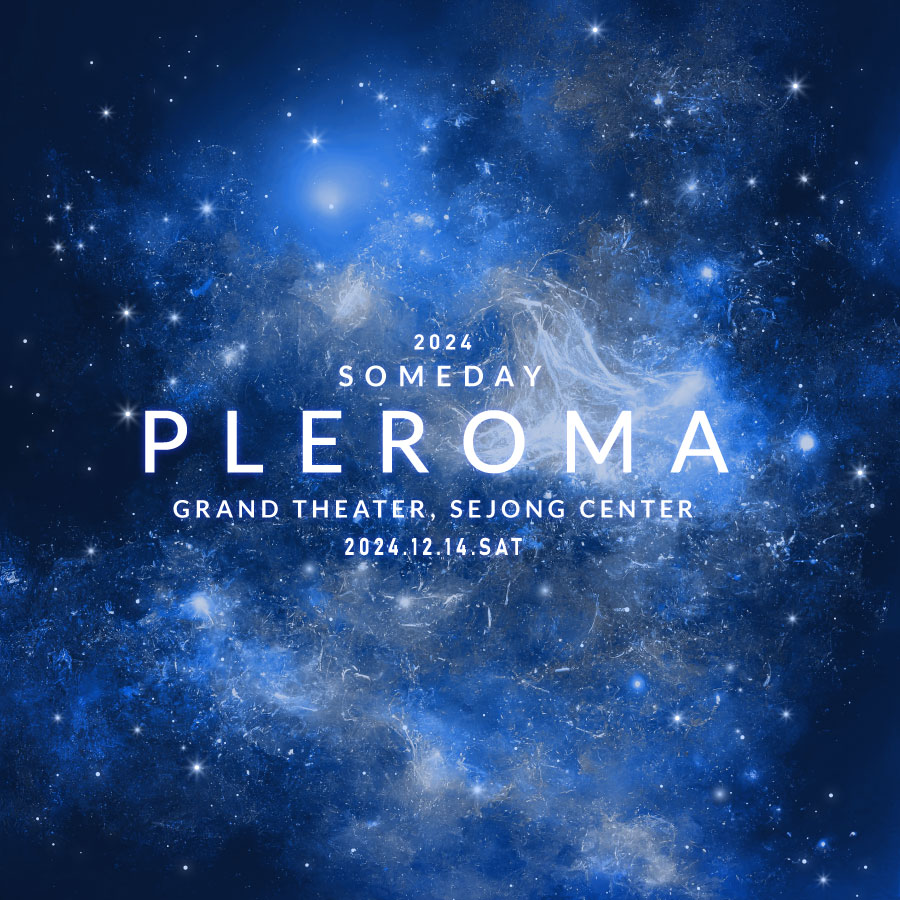 [2024 SOMEDAY PLEROMA]

음악을 즐기는 단 한번의 순간,
빛과 그림자, 소리와 침묵이 어우러지는 이곳.
SOMEDAY가 준비한 울림의 여정에 여러분을 초대합니다.

12.14(SAT) 14:00
하성운 / 휘인

12.14(SAT) 19:30
하성운 / 아일

🌠 티켓 오픈 : 12.5 (목) 17시
🌠 인터파크, 티켓링크, 세종문화회관