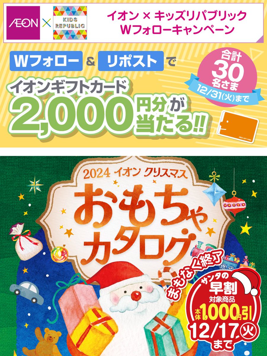 #イオンXキッズリパブリックWフォローキャンペーン

12/31(火)迄
①<a href="/AEON_JAPAN/">イオン</a> と
<a href="/kidsrepublicjp/">イオンの子育て応援 キッズリパブリック</a> を両方フォロー
②本投稿をリポスト

後日抽選でイオンギフトカード🎁
chirashi.otoku.aeonsquare.net/aeontwittercp/

まもなく終了🎅
12/17迄サンタの早割で対象商品がおトクに‼️
aeonretail.com/Page/k-christm…