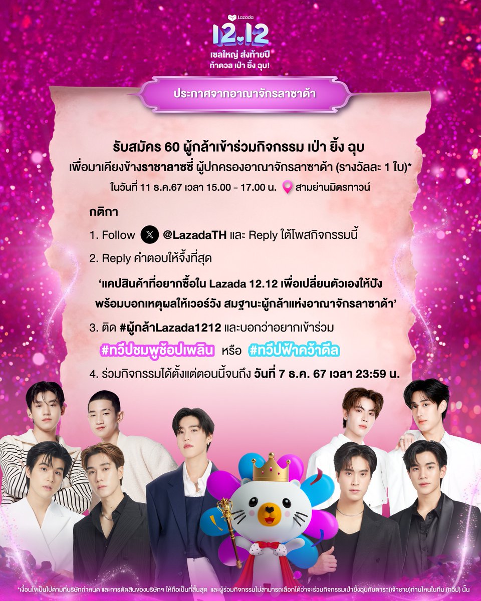 📣⚔️ประกาศ ! รับสมัคร 60 ผู้กล้าเข้าร่วมงาน ‘Lazada 12.12 เซลใหญ่ ส่งท้ายปี ท้าดวลเป่า ยิ้ง ฉุบ’ ✌🏻
(30 ผู้กล้าสำหรับ #ทวีปชมพูช้อปเพลิน และ 30 ผู้กล้าสำหรับ #ทวีปฟ้าคว้าดีล / รางวัลละ 1 ใบ)*

กติกา
1. Follow X @LazadaTH
2. Reply ใต้โพสต์นี้ “แคปสินค้าที่อยากซื้อใน Lazada12.12 เพื่อเปลี่ยนตัวเองให้ปัง พร้อมบอกเหตุผลให้เวอร์วัง สมฐานะผู้กล้าแห่งอาณาจักรลาซาด้า”
3. ติด #ผู้กล้าLazada1212 และบอกว่าอยากเข้าร่วม #ทวีปชมพูช้อปเพลิน หรือ #ทวีปฟ้าคว้าดีล
4. ร่วมกิจกรรมได้ตั้งแต่ตอนนี้จนถึงวันที่ 7 ธ.ค. 67 เวลา 23.59 น.
5. 60 คนที่บอกเหตุผลได้โดนใจคณะกรรมการมากที่สุดรับสิทธิ์เข้าร่วมงานในวันที่ 11 ธ.ค. 67 เวลา 15.00 - 17.00 น. ที่สามย่านมิตรทาวน์
6. ประกาศผลวันที่ 8 ธ.ค. 67 เวลา 20.00 น.ทาง X @LazadaTH

✨👑ผู้ชนะรายงานตัวออนไลน์ภายในวันที่ 9 ธ.ค. 67 เวลา 18.00 น. ทาง Link ที่กำหนด มิฉะนั้นถือเป็นการสละสิทธิ์
และรายงานตัวหน้างานในวันที่ 11 ธ.ค. 67 เวลา 13.00 - 14.00 น.

งานนี้เฉพาะผู้มีบัตรเข้างานเท่านั้น สำหรับแฟนๆท่านอื่นสามารถมาร่วมส่งกำลังใจได้บริเวณรอบๆงาน(พื้นที่จำกัด) หรือรับชมไลฟ์ผ่านทาง YouTube และ X Lazada Thailand 💙💖

*ผู้กล้าในแต่ละทวีป ไม่สามารถเลือกเจ้าชายที่จะท้าดวลเป่ายิ้งฉุบได้ เช่น ผู้กล้าในทวีปชมพูช้อปเพลิน ไม่สามารถเลือกได้ว่าจะเป่ายิ้งฉุบกับเจ้าชายเติ้ลหรือเจ้าชายเฟิร์สวัน
*เงื่อนไขเป็นไปตามที่บริษัทฯ กำหนด และการตัดสินของบริษัทฯ ให้ถือเป็นที่สิ้นสุด

#Lazada1212เซลใหญ่ส่งท้ายปี #Lazada1212เซลใหญ่ส่งท้ายปีLive #Lazada1212TH
#LazadaTH #ppkritt #GeminiFourth #SkyNani #TleFirstone #AlmondProgress