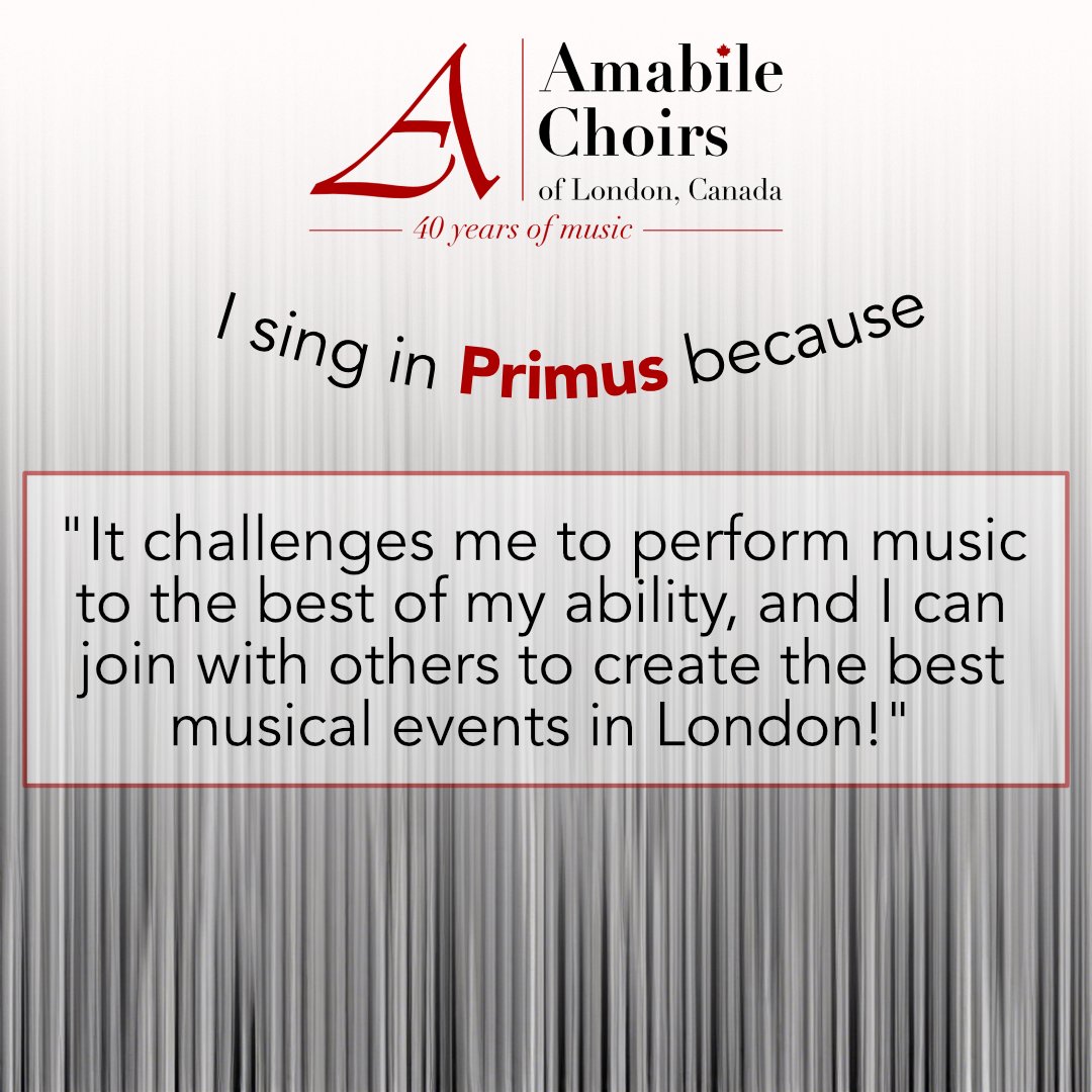 "I sing in Primus because it challenges me to perform music to the best of my ability, and I can join with others to create the best musical events in London!"