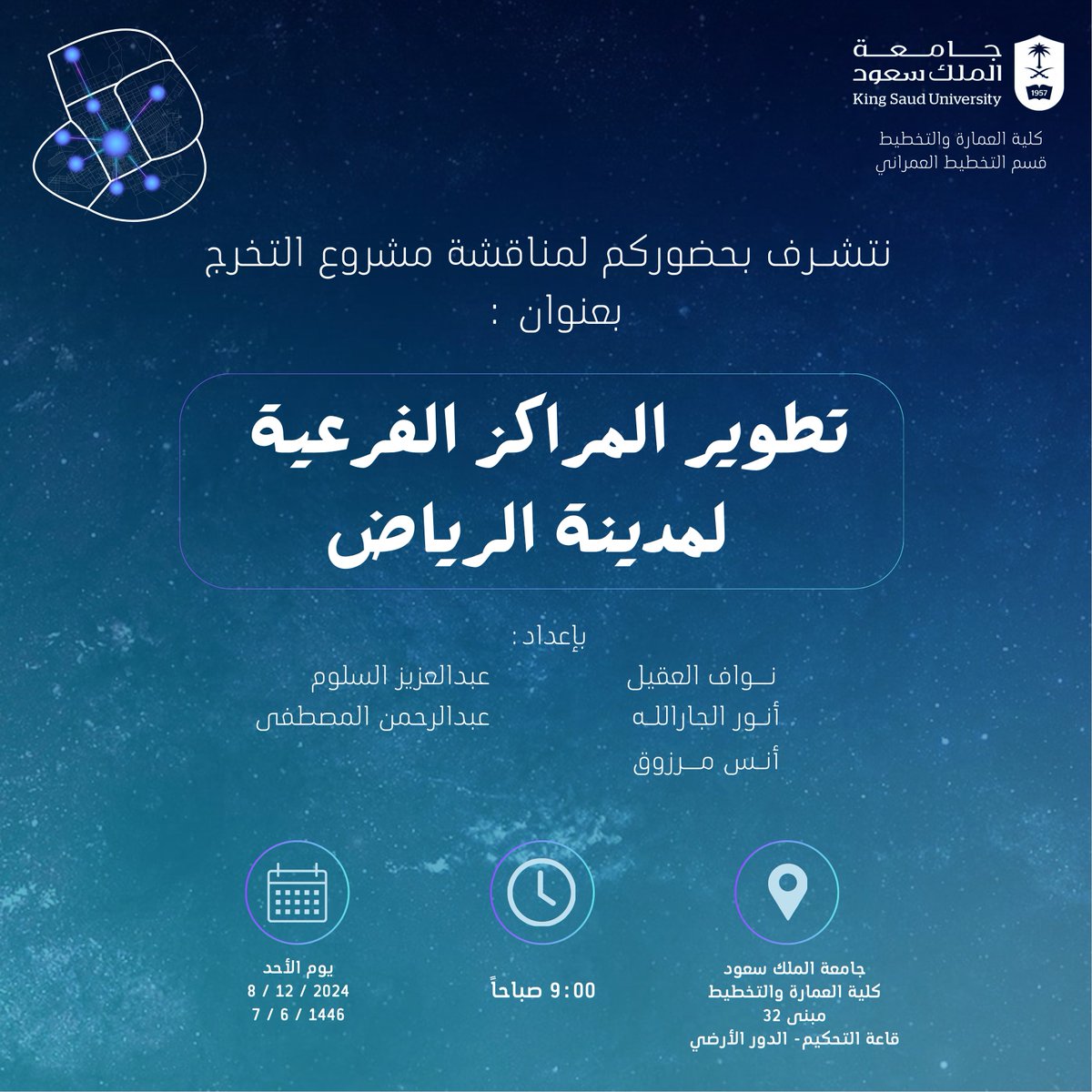 " الحمدلله الذي بنعمته تتم الصالحات " 

سيكون يوم الأحد القادم 8 ديسمبر الموعد المقرر لمناقشة مشروع تخرجنا من جامعة الملك الملك سعود في قسم التخطيط العمراني بعنوان " تطوير المراكز الفرعية لمدينة الرياض " 

نتشــرف ونعتـز بحضوركم 🩵