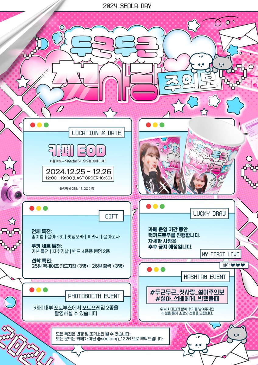 𝟮𝟬𝟮𝟰 𝗦𝗘𝗢𝗟𝗔 𝗕𝗜𝗥𝗧𝗛𝗗𝗔𝗬 𝗖𝗔𝗙𝗘 𝗘𝗩𝗘𝗡𝗧

。　♡ 。　　♡。　　♡
♡。　＼　　｜　　／。　♡
  “두근두근 첫사랑 주의보”
♡。　／　　｜　　＼。　♡
。　♡。 　　。　　♡。

♡ 𝗖𝗔𝗙𝗘 𝗘𝗢𝗗
♡ 𝟮𝟰.𝟭𝟮.𝟮𝟱 - 𝟮𝟰.𝟭𝟮.𝟮𝟲

#두근두근_첫사랑_설아주의보