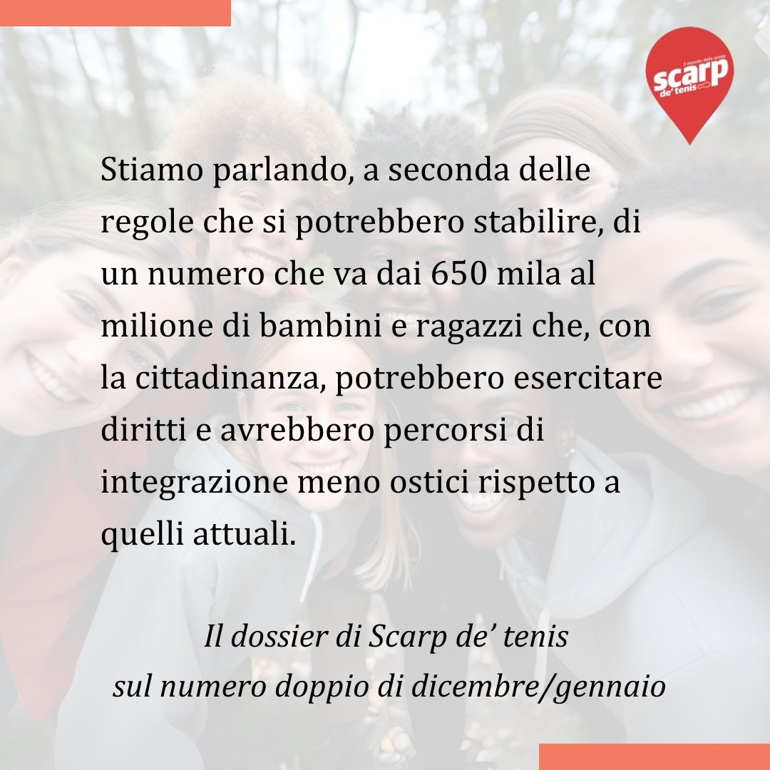 Il dossier di <a href="/scarpdetenis/">Scarp de' tenis</a> di dicembre/gennaio è dedicato alla riforma della legge sulla #cittadinanza. 
Sono tra i 650 mila e il milione i #minori che con la cittadinanza potrebbero esercitare diritti e avrebbero percorsi di integrazione meno ostici.
Su shop.scarpdetenis.it