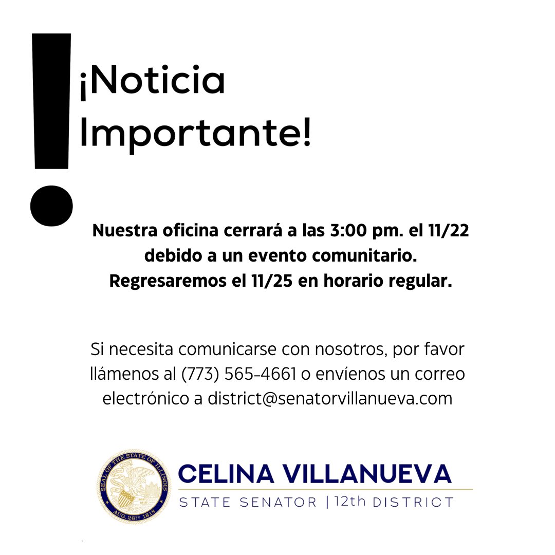 Sen. Celina Villanueva (@senatorcelina) on Twitter photo Nuestra oficina cerrará a las 3:00 pm. el 11/22 debido a un evento comunitario. Regresaremos el 11/25 en horario regular.
Si necesita comunicarse con nosotros, por favor llámenos al (773) 565-4661 o envĂenos un correo electrĂłnico a district@senatorvillanueva.com Nuestra oficina cerrará a las 3:00 pm. el 11/22 debido a un evento comunitario. Regresaremos el 11/25 en horario regular.
Si necesita comunicarse con nosotros, por favor llámenos al (773) 565-4661 o envĂenos un correo electrĂłnico a district@senatorvillanueva.com